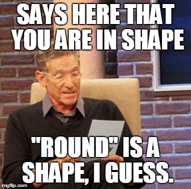You Fat Bastard | SAYS HERE THAT YOU ARE IN SHAPE "ROUND" IS A SHAPE, I GUESS. | image tagged in memes,maury lie detector,funny,fat | made w/ Imgflip meme maker