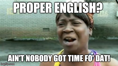 Ain't Nobody Got Time For That Meme | PROPER ENGLISH? AIN'T NOBODY GOT TIME FO' DAT! | image tagged in memes,aint nobody got time for that | made w/ Imgflip meme maker
