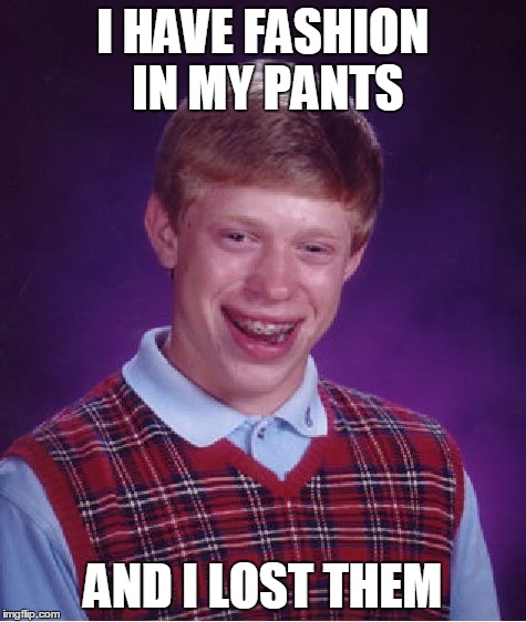 Bad Luck Brian Meme | I HAVE FASHION IN MY PANTS AND I LOST THEM | image tagged in memes,bad luck brian | made w/ Imgflip meme maker