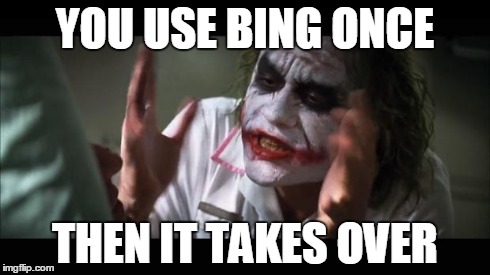 And everybody loses their minds | YOU USE BING ONCE THEN IT TAKES OVER | image tagged in memes,and everybody loses their minds | made w/ Imgflip meme maker