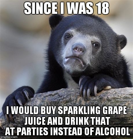 Confession Bear | SINCE I WAS 18 I WOULD BUY SPARKLING GRAPE JUICE AND DRINK THAT AT PARTIES INSTEAD OF ALCOHOL | image tagged in memes,confession bear,AdviceAnimals | made w/ Imgflip meme maker