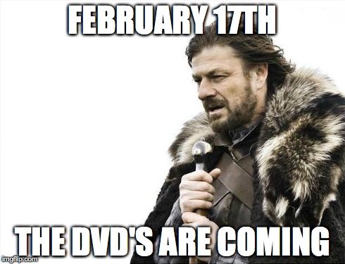 Brace Yourselves X is Coming Meme | FEBRUARY 17TH THE DVD'S ARE COMING | image tagged in memes,brace yourselves x is coming | made w/ Imgflip meme maker