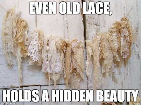 EVEN OLD LACE, HOLDS A HIDDEN BEAUTY | made w/ Imgflip meme maker