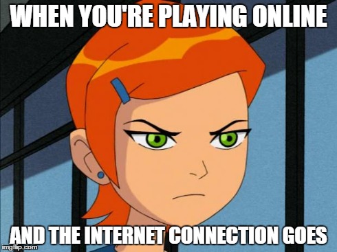 Annoyed Gwen Tennyson | WHEN YOU'RE PLAYING ONLINE AND THE INTERNET CONNECTION GOES | image tagged in annoyed gwen tennyson | made w/ Imgflip meme maker