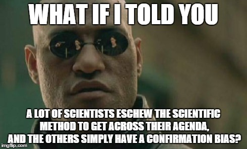 Matrix Morpheus Meme | WHAT IF I TOLD YOU A LOT OF SCIENTISTS ESCHEW THE SCIENTIFIC METHOD TO GET ACROSS THEIR AGENDA, AND THE OTHERS SIMPLY HAVE A CONFIRMATION BI | image tagged in memes,matrix morpheus | made w/ Imgflip meme maker