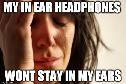 First World Problems | MY IN EAR HEADPHONES WONT STAY IN MY EARS | image tagged in memes,first world problems | made w/ Imgflip meme maker