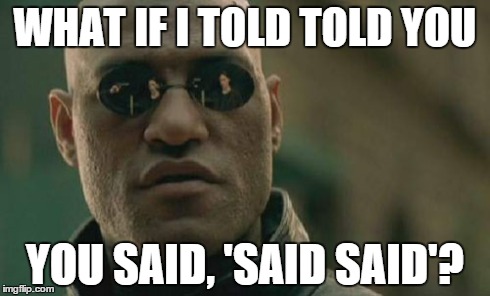 Matrix Morpheus Meme | WHAT IF I TOLD TOLD YOU YOU SAID, 'SAID SAID'? | image tagged in memes,matrix morpheus | made w/ Imgflip meme maker