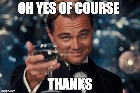 Leonardo Dicaprio Cheers Meme | OH YES OF COURSE THANKS | image tagged in memes,leonardo dicaprio cheers | made w/ Imgflip meme maker