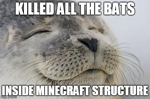 Sweet Silence | KILLED ALL THE BATS INSIDE MINECRAFT STRUCTURE | image tagged in memes,satisfied seal | made w/ Imgflip meme maker