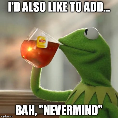 But That's None Of My Business Meme | I'D ALSO LIKE TO ADD... BAH, "NEVERMIND" | image tagged in memes,but thats none of my business,kermit the frog | made w/ Imgflip meme maker