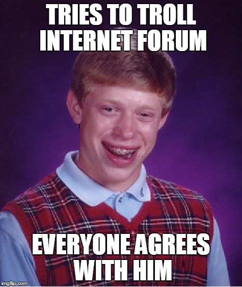 Bad Luck Brian | TRIES TO TROLL INTERNET FORUM EVERYONE AGREES WITH HIM | image tagged in memes,bad luck brian,trolling,troll,internet,sfw | made w/ Imgflip meme maker