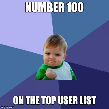 I've seen other somewhat similar memes, but this is too good to pass up. | NUMBER 100 ON THE TOP USER LIST | image tagged in memes,success kid | made w/ Imgflip meme maker