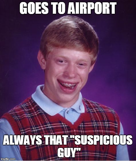 Bad Luck Brian | GOES TO AIRPORT ALWAYS THAT "SUSPICIOUS GUY" | image tagged in memes,bad luck brian | made w/ Imgflip meme maker
