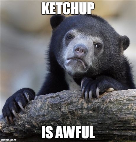 Confession Bear | KETCHUP IS AWFUL | image tagged in memes,confession bear | made w/ Imgflip meme maker