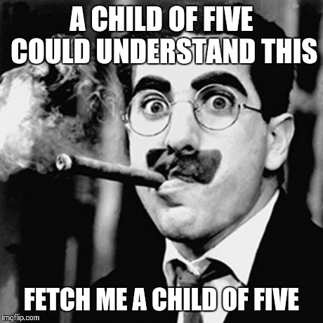 Learned Disability | A CHILD OF FIVE COULD UNDERSTAND THIS FETCH ME A CHILD OF FIVE | image tagged in groucho | made w/ Imgflip meme maker