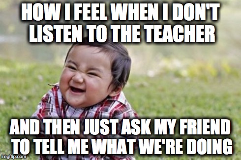 Evil Toddler | HOW I FEEL WHEN I DON'T LISTEN TO THE TEACHER AND THEN JUST ASK MY FRIEND TO TELL ME WHAT WE'RE DOING | image tagged in memes,evil toddler | made w/ Imgflip meme maker