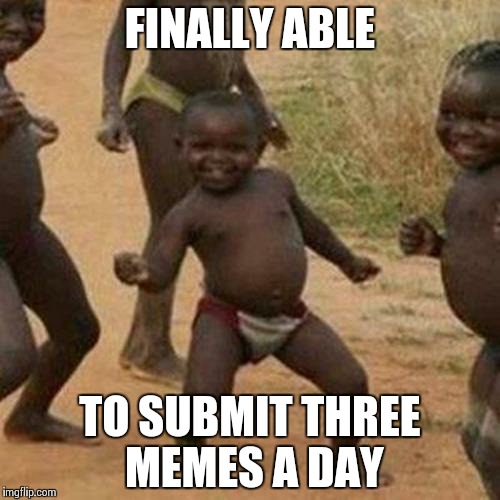 Three weeks and 3000 ImgFlip points later, my dream became reality. | FINALLY ABLE TO SUBMIT THREE MEMES A DAY | image tagged in memes,third world success kid,submissions | made w/ Imgflip meme maker