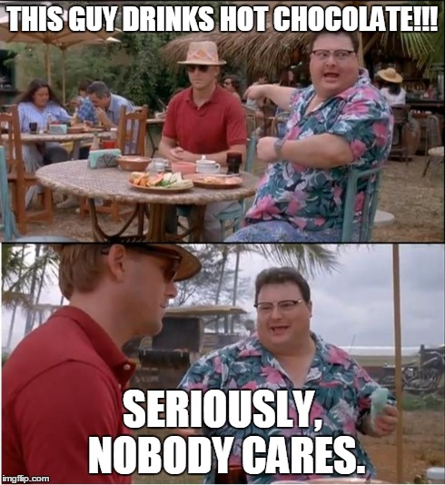 See Nobody Cares | THIS GUY DRINKS HOT CHOCOLATE!!! SERIOUSLY, NOBODY CARES. | image tagged in memes,see nobody cares,AdviceAnimals | made w/ Imgflip meme maker