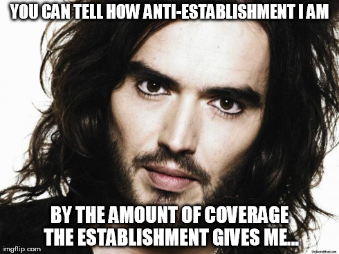 Russel Brand | YOU CAN TELL HOW ANTI-ESTABLISHMENT I AM BY THE AMOUNT OF COVERAGE THE ESTABLISHMENT GIVES ME... | image tagged in russel brand | made w/ Imgflip meme maker