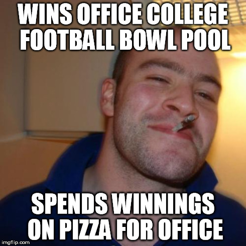 Good Guy Greg Meme | WINS OFFICE COLLEGE FOOTBALL BOWL POOL SPENDS WINNINGS ON PIZZA FOR OFFICE | image tagged in memes,good guy greg,AdviceAnimals | made w/ Imgflip meme maker
