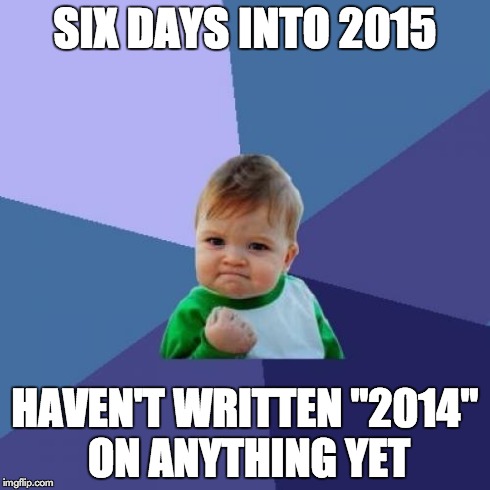 Success Kid | SIX DAYS INTO 2015 HAVEN'T WRITTEN "2014" ON ANYTHING YET | image tagged in memes,success kid,AdviceAnimals | made w/ Imgflip meme maker
