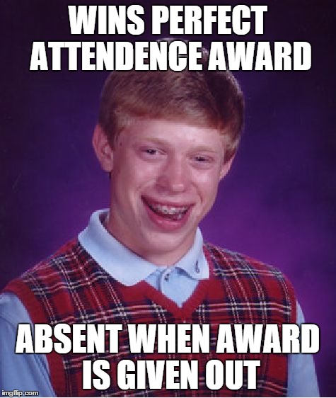 Honestly could have ended this without the bottom half | WINS PERFECT ATTENDENCE AWARD ABSENT WHEN AWARD IS GIVEN OUT | image tagged in memes,bad luck brian | made w/ Imgflip meme maker