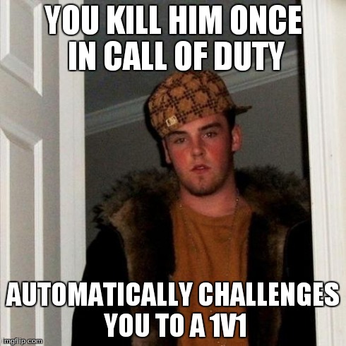 7 year olds are annoying. | YOU KILL HIM ONCE IN CALL OF DUTY AUTOMATICALLY CHALLENGES YOU TO A 1V1 | image tagged in memes,scumbag steve,funny,call of duty | made w/ Imgflip meme maker
