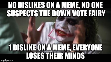 And everybody loses their minds | NO DISLIKES ON A MEME, NO ONE SUSPECTS THE DOWN VOTE FAIRY 1 DISLIKE ON A MEME, EVERYONE LOSES THEIR MINDS | image tagged in memes,and everybody loses their minds | made w/ Imgflip meme maker