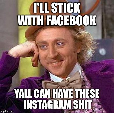Creepy Condescending Wonka | I'LL STICK WITH FACEBOOK YALL CAN HAVE THESE INSTAGRAM SHIT | image tagged in memes,creepy condescending wonka | made w/ Imgflip meme maker