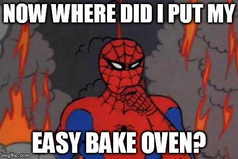 '60s Spiderman Fire | NOW WHERE DID I PUT MY EASY BAKE OVEN? | image tagged in '60s spiderman fire | made w/ Imgflip meme maker