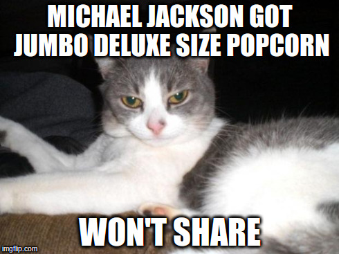 Impatient Kitty | MICHAEL JACKSON GOT JUMBO DELUXE SIZE POPCORN WON'T SHARE | image tagged in impatient kitty | made w/ Imgflip meme maker