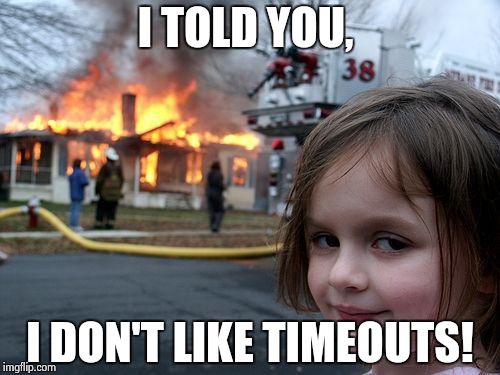 Timeout | I TOLD YOU, I DON'T LIKE TIMEOUTS! | image tagged in memes,disaster girl | made w/ Imgflip meme maker