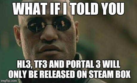 Matrix Morpheus Meme | WHAT IF I TOLD YOU HL3, TF3 AND PORTAL 3 WILL ONLY BE RELEASED ON STEAM BOX | image tagged in memes,matrix morpheus | made w/ Imgflip meme maker
