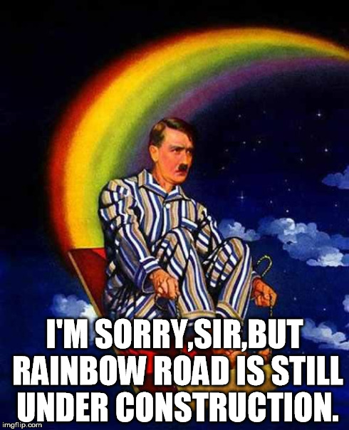 Why was I listening to Rainbow Road while doing this? | I'M SORRY,SIR,BUT RAINBOW ROAD IS STILL UNDER CONSTRUCTION. | image tagged in random hitler,rainbow road | made w/ Imgflip meme maker