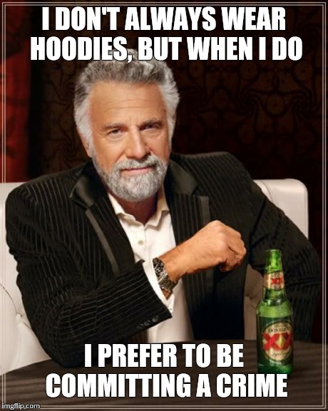 The Most Interesting Man In The World | I DON'T ALWAYS WEAR HOODIES, BUT WHEN I DO I PREFER TO BE COMMITTING A CRIME | image tagged in memes,the most interesting man in the world | made w/ Imgflip meme maker