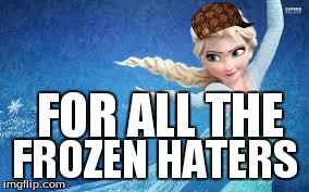 UG Elsa.... | FOR ALL THE FROZEN HATERS | image tagged in ug elsa,scumbag | made w/ Imgflip meme maker