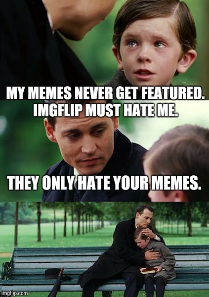 Finding Neverland Meme | MY MEMES NEVER GET FEATURED. IMGFLIP MUST HATE ME. THEY ONLY HATE YOUR MEMES. | image tagged in memes,finding neverland | made w/ Imgflip meme maker