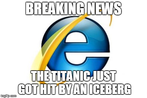 Internet Explorer | BREAKING NEWS THE TITANIC JUST GOT HIT BY AN ICEBERG | image tagged in memes,internet explorer | made w/ Imgflip meme maker