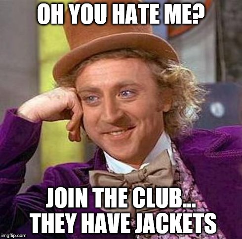 Creepy Condescending Wonka | OH YOU HATE ME? JOIN THE CLUB... THEY HAVE JACKETS | image tagged in memes,creepy condescending wonka | made w/ Imgflip meme maker