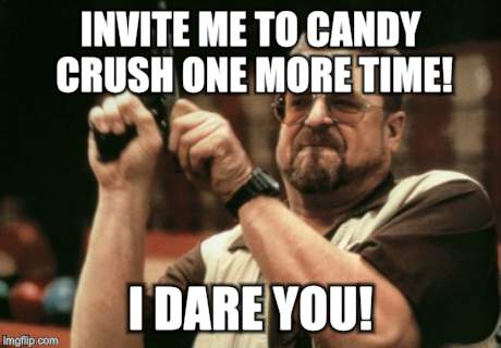 Am I The Only One Around Here | INVITE ME TO CANDY CRUSH ONE MORE TIME! I DARE YOU! | image tagged in memes,am i the only one around here | made w/ Imgflip meme maker