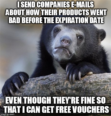 Confession Bear | I SEND COMPANIES E-MAILS ABOUT HOW THEIR PRODUCTS WENT BAD BEFORE THE EXPIRATION DATE EVEN THOUGH THEY'RE FINE SO THAT I CAN GET FREE VOUCHE | image tagged in memes,confession bear,AdviceAnimals | made w/ Imgflip meme maker