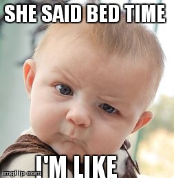 Skeptical Baby Meme | SHE SAID BED TIME I'M LIKE | image tagged in memes,skeptical baby | made w/ Imgflip meme maker