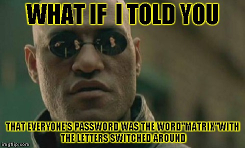 Matrix Morpheus | WHAT IF  I TOLD YOU THAT EVERYONE'S PASSWORD WAS THE WORD"MATRIX"WITH THE LETTERS SWITCHED AROUND | image tagged in memes,matrix morpheus | made w/ Imgflip meme maker