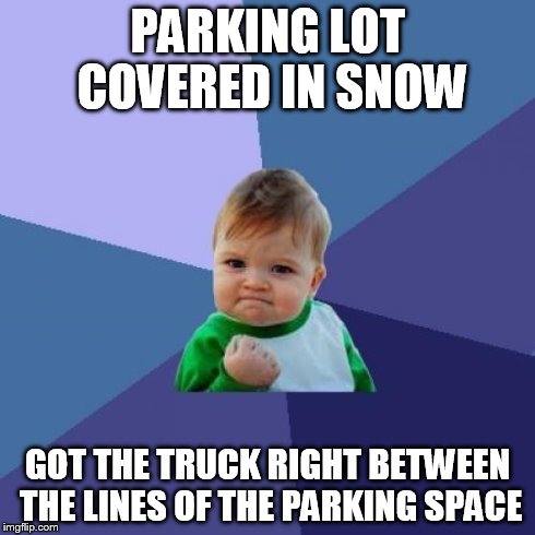 Success Kid | PARKING LOT COVERED IN SNOW GOT THE TRUCK RIGHT BETWEEN THE LINES OF THE PARKING SPACE | image tagged in memes,success kid | made w/ Imgflip meme maker