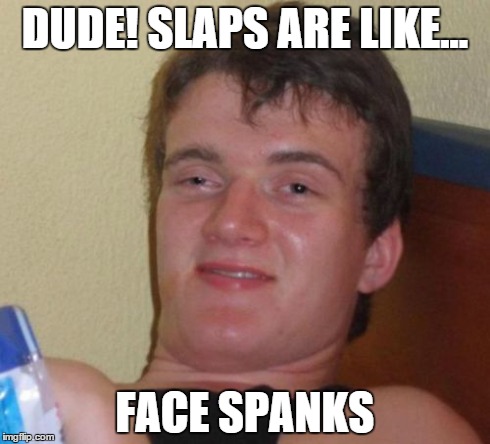 And cheeks are like face butt cheeks... | DUDE! SLAPS ARE LIKE... FACE SPANKS | image tagged in memes,10 guy,slap,spank | made w/ Imgflip meme maker