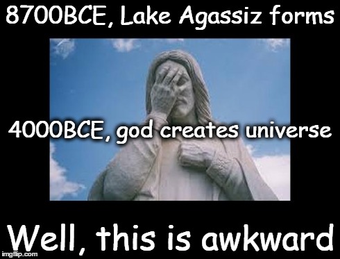 Well, this is awkward | 8700BCE, Lake Agassiz forms Well, this is awkward 4000BCE, god creates universe | image tagged in jesusfacepalm,well this is awkward,bible,jesus,god,religion | made w/ Imgflip meme maker