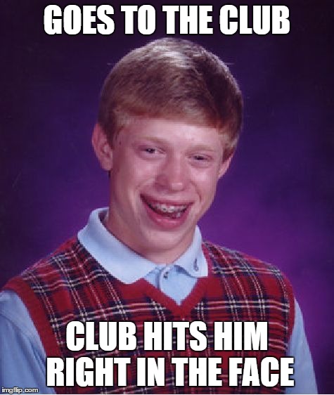 Bad Luck Brian Meme | GOES TO THE CLUB CLUB HITS HIM RIGHT IN THE FACE | image tagged in memes,bad luck brian | made w/ Imgflip meme maker