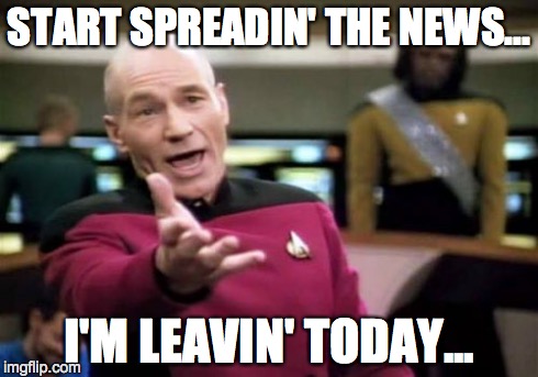 Picard Wtf | START SPREADIN' THE NEWS... I'M LEAVIN' TODAY... | image tagged in memes,picard wtf | made w/ Imgflip meme maker