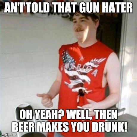 That's spoons make you fat, Redneck Randal... | AN'I'TOLD THAT GUN HATER OH YEAH? WELL, THEN BEER MAKES YOU DRUNK! | image tagged in memes,redneck randal,gun control | made w/ Imgflip meme maker