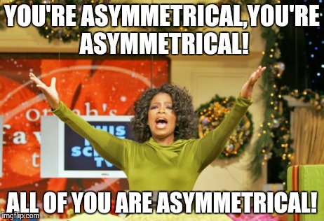 You Get An X And You Get An X | YOU'RE ASYMMETRICAL,YOU'RE ASYMMETRICAL! ALL OF YOU ARE ASYMMETRICAL! | image tagged in memes,you get an x and you get an x | made w/ Imgflip meme maker